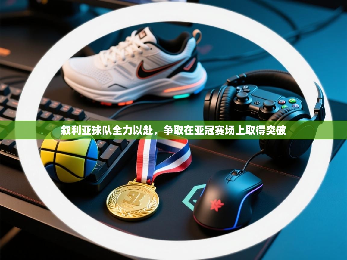 爱游戏体育-叙利亚球队全力以赴,争取在亚冠赛场上取得突破 第1张