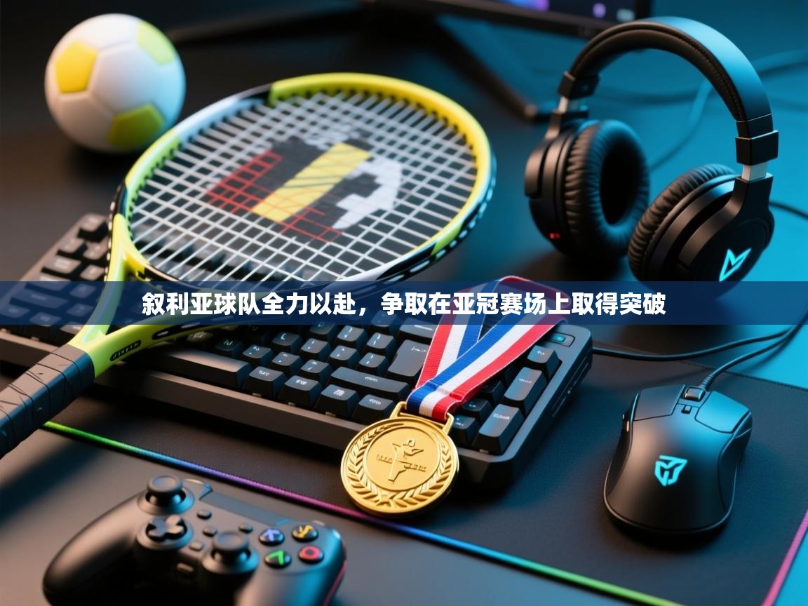 爱游戏体育-叙利亚球队全力以赴,争取在亚冠赛场上取得突破 第3张