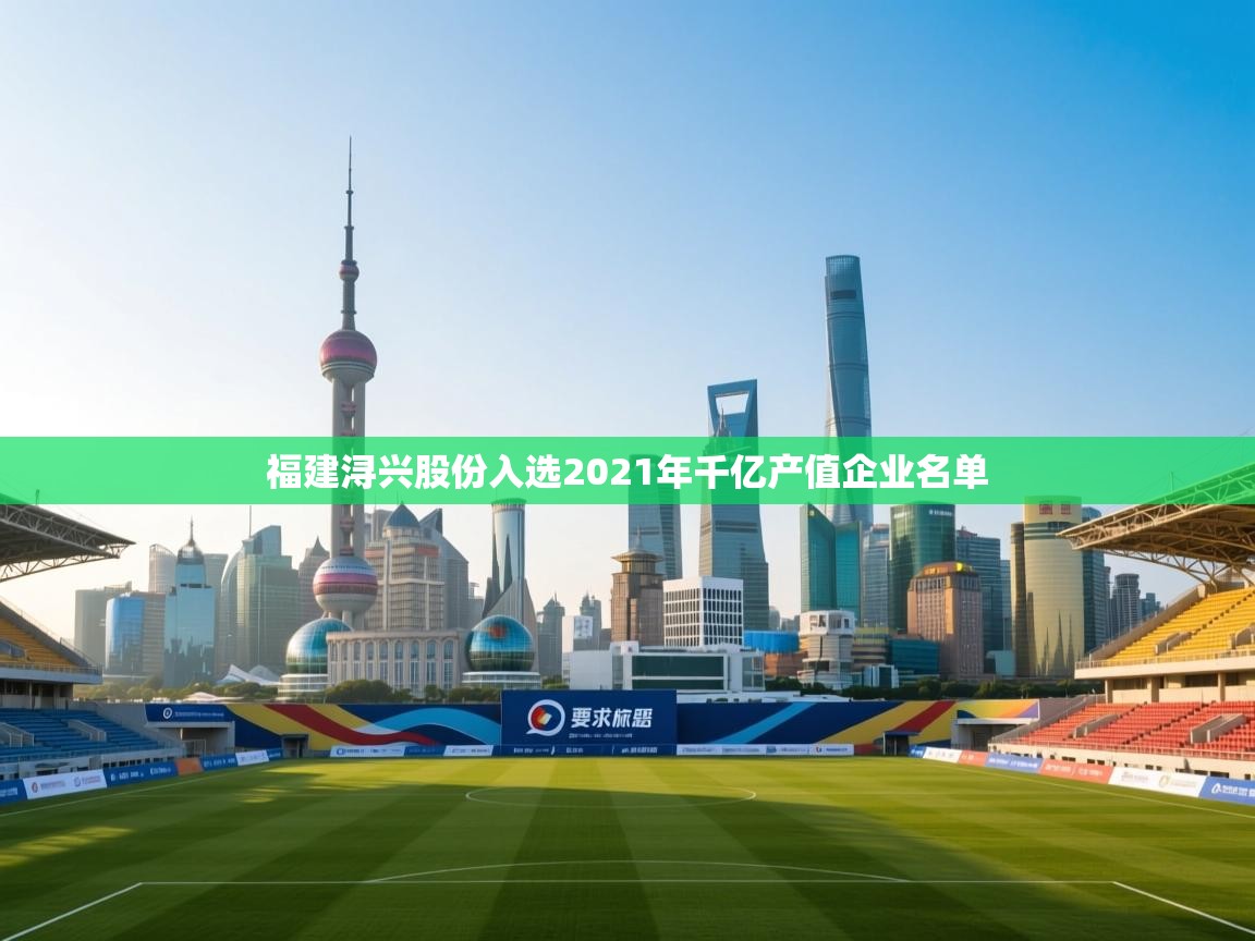 爱游体育直播app-福建浔兴股份入选2021年千亿产值企业名单