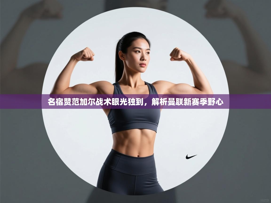 爱游戏体育-名宿赞范加尔战术眼光独到，解析曼联新赛季野心