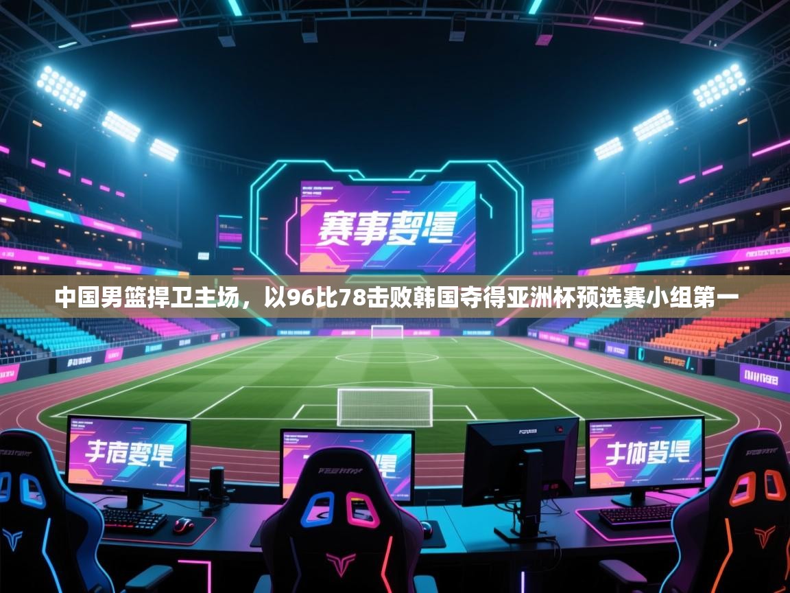 爱游戏体育在线登录-中国男篮捍卫主场，以96比78击败韩国夺得亚洲杯预选赛小组第一