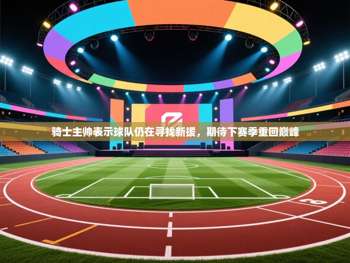 爱游戏体育在线登录-骑士主帅表示球队仍在寻找新援，期待下赛季重回巅峰