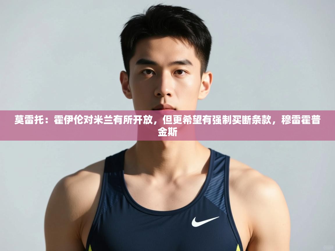 体育互动直播网-莫雷托：霍伊伦对米兰有所开放，但更希望有强制买断条款，穆雷霍普金斯  第2张