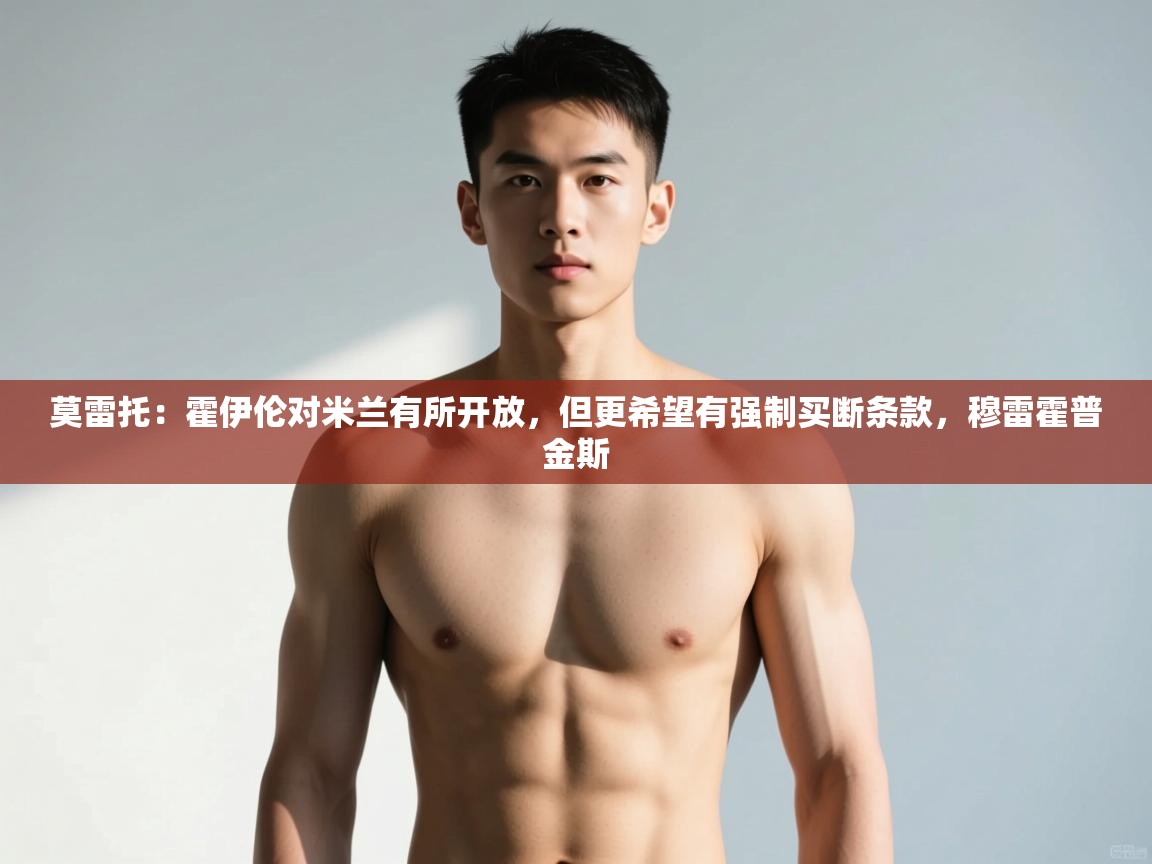 体育互动直播网-莫雷托：霍伊伦对米兰有所开放，但更希望有强制买断条款，穆雷霍普金斯  第1张