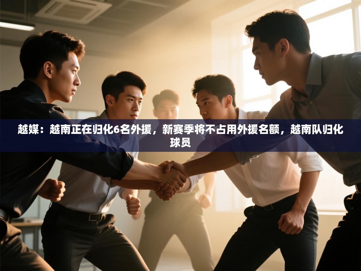 爱游戏体育娱乐罗马赞助商-越媒:越南正在归化6名外援,新赛季将不占用外援名额,越南队归化球员 第2张