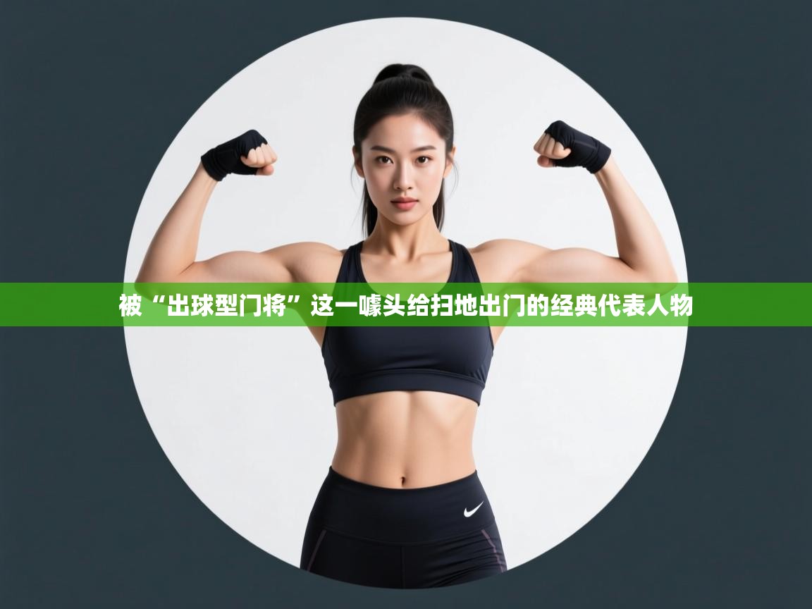 爱游戏体育在线-被“出球型门将”这一噱头给扫地出门的经典代表人物  第1张