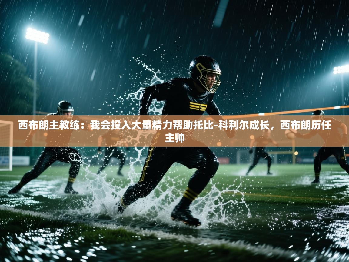 爱游戏体育官网app-西布朗主教练：我会投入大量精力帮助托比-科利尔成长，西布朗历任主帅  第2张