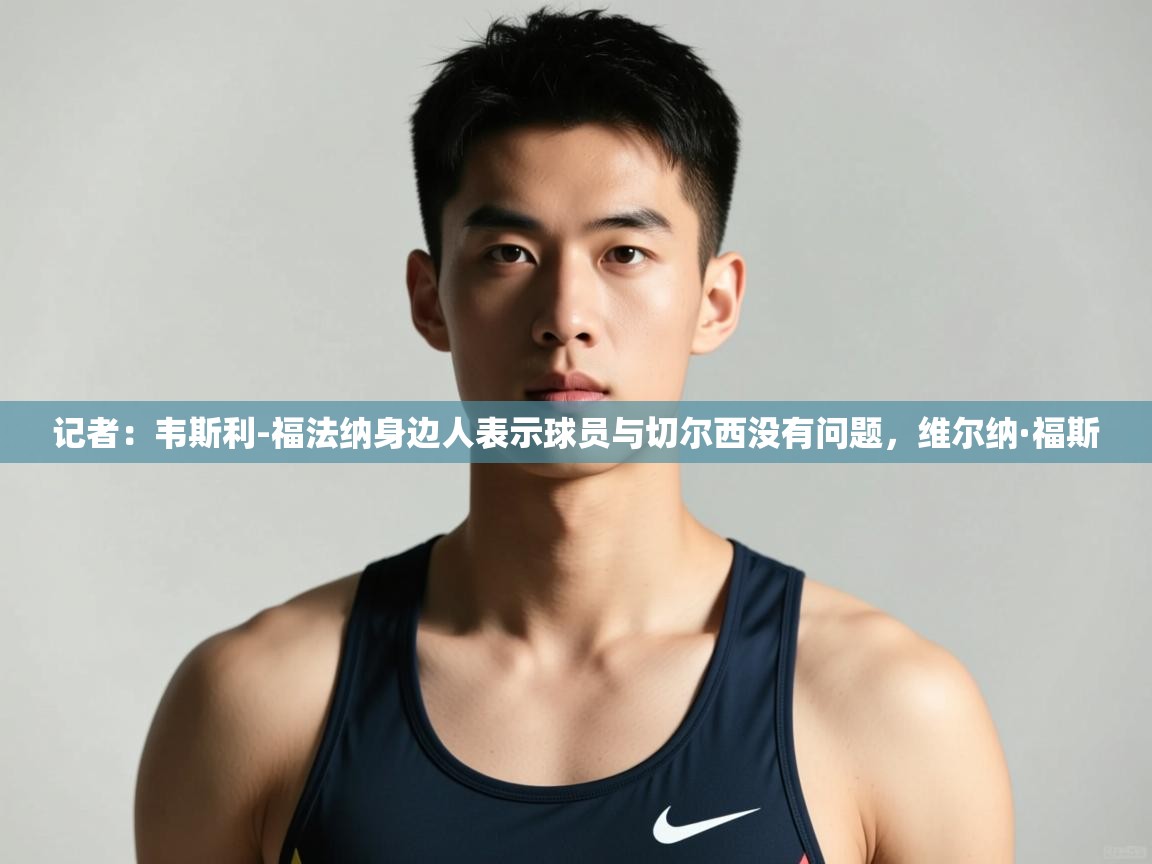 爱游戏体育娱乐赞助马竞-记者:韦斯利-福法纳身边人表示球员与切尔西没有问题,维尔纳·福斯 第2张