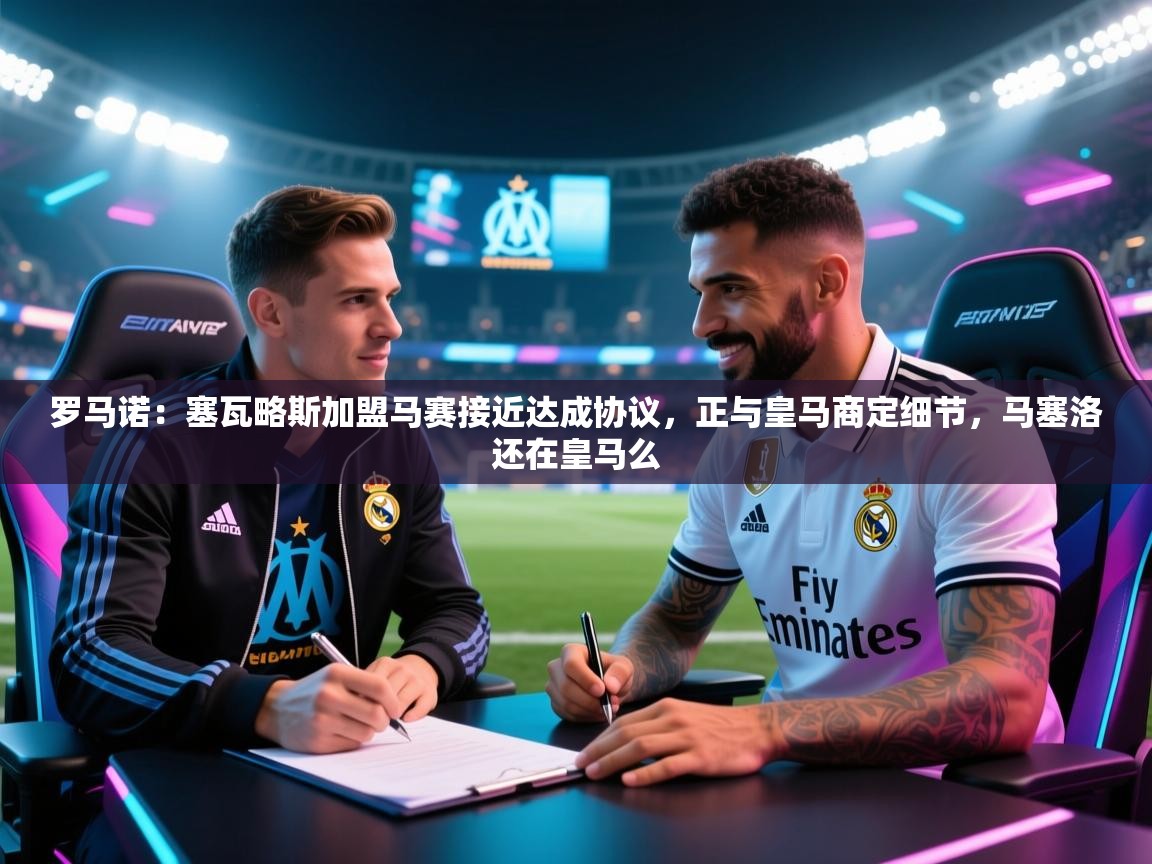 体育互动直播网-罗马诺：塞瓦略斯加盟马赛接近达成协议，正与皇马商定细节，马塞洛还在皇马么  第2张