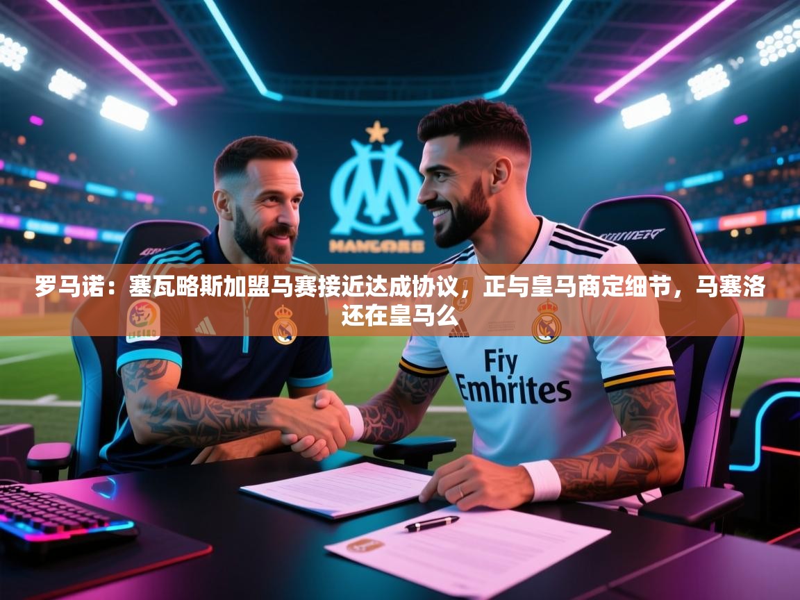 体育互动直播网-罗马诺：塞瓦略斯加盟马赛接近达成协议，正与皇马商定细节，马塞洛还在皇马么  第3张