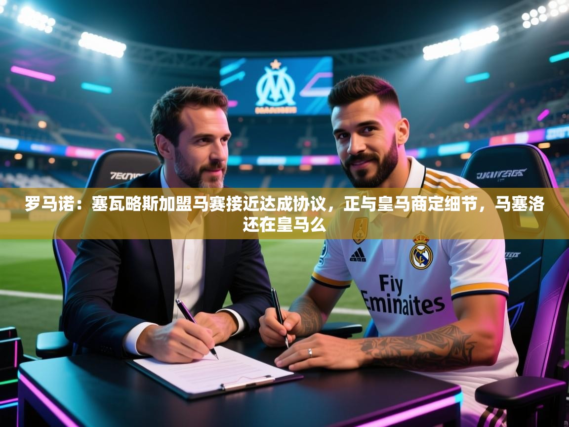 体育互动直播网-罗马诺：塞瓦略斯加盟马赛接近达成协议，正与皇马商定细节，马塞洛还在皇马么  第4张
