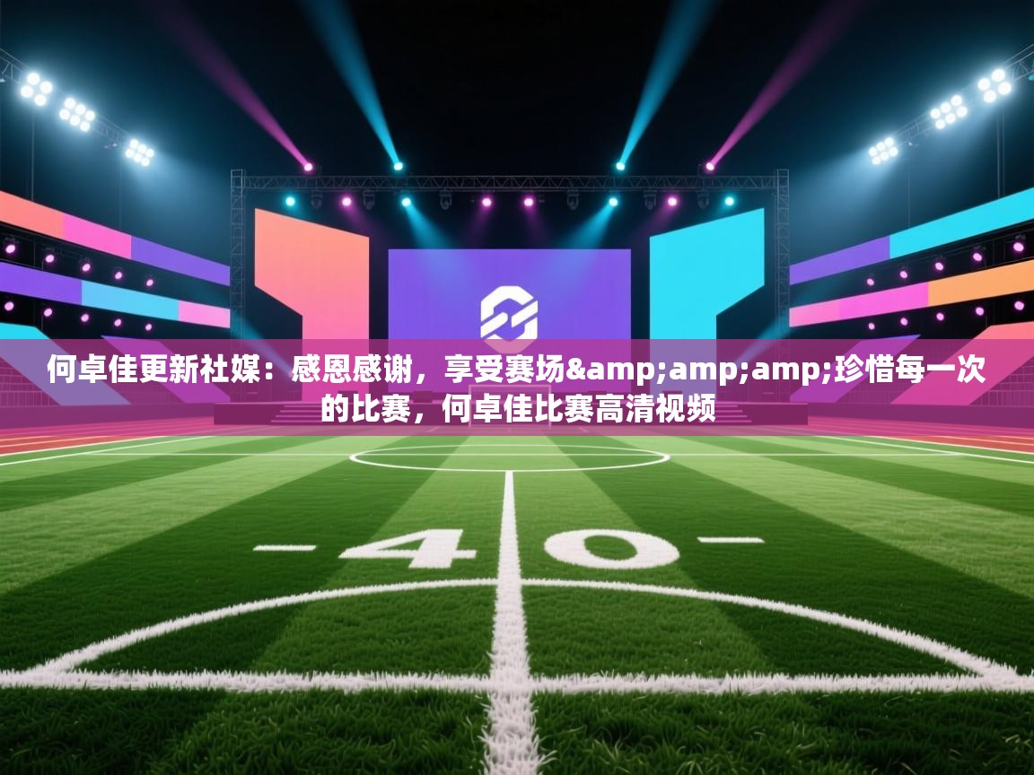 爱游戏-何卓佳更新社媒:感恩感谢,享受赛场&珍惜每一次的比赛,何卓佳比赛高清视频 第2张