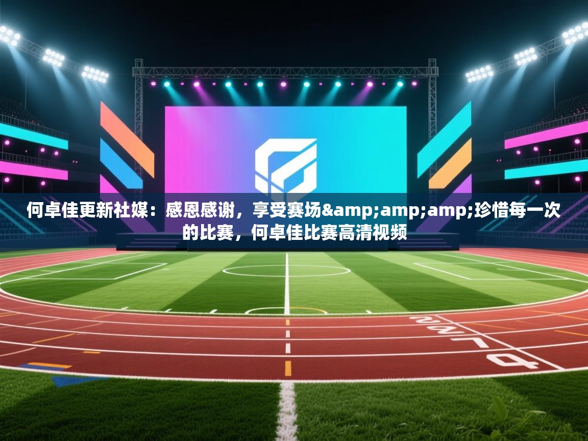 爱游戏-何卓佳更新社媒:感恩感谢,享受赛场&珍惜每一次的比赛,何卓佳比赛高清视频 第3张