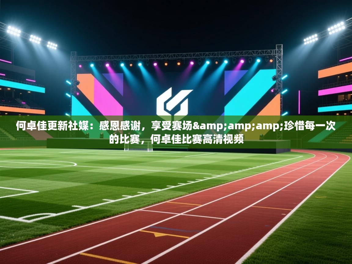 爱游戏-何卓佳更新社媒:感恩感谢,享受赛场&珍惜每一次的比赛,何卓佳比赛高清视频 第4张