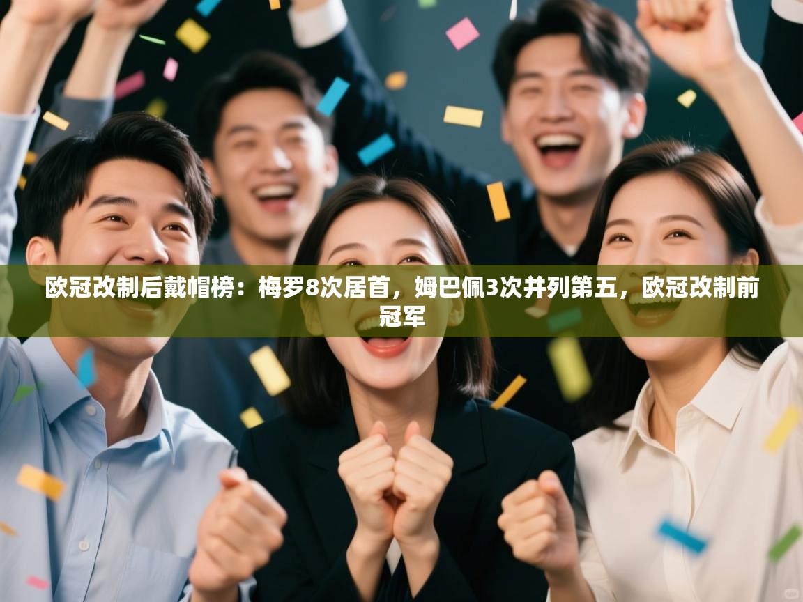 爱游戏平台官网入口-欧冠改制后戴帽榜：梅罗8次居首，姆巴佩3次并列第五，欧冠改制前冠军