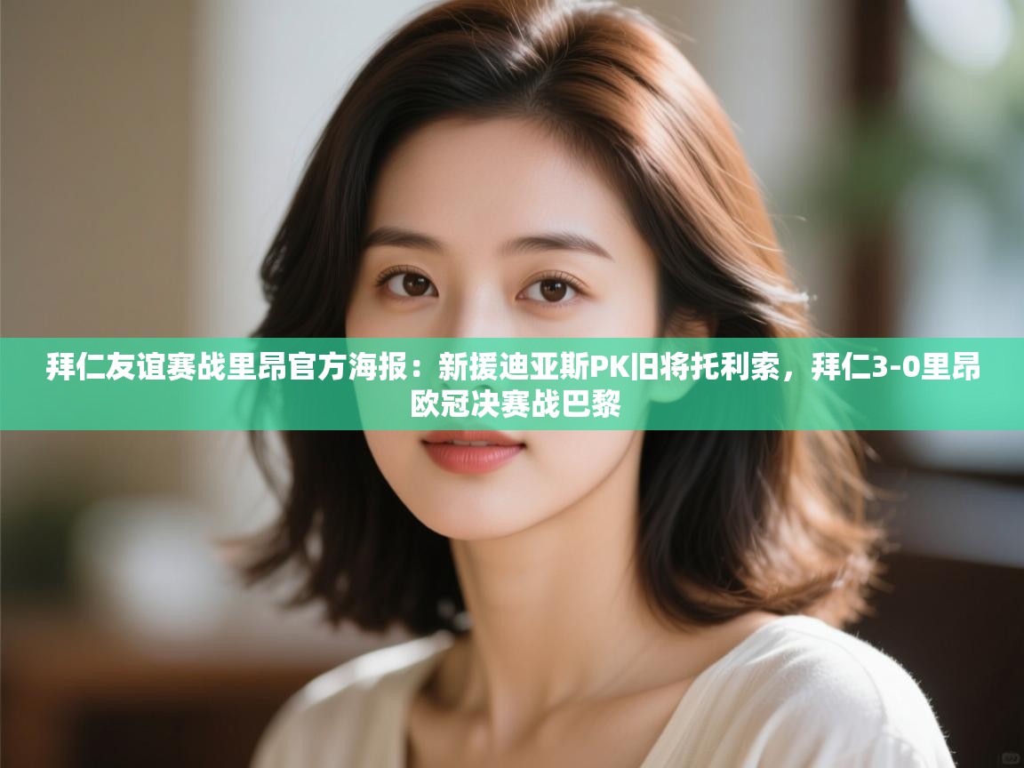 爱游戏体育下载-拜仁友谊赛战里昂官方海报：新援迪亚斯PK旧将托利索，拜仁3-0里昂 欧冠决赛战巴黎