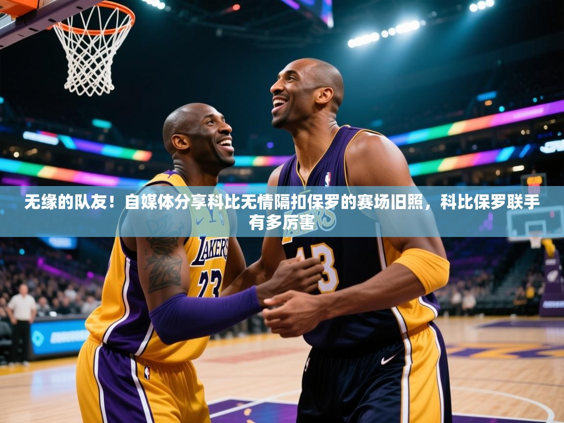 爱游戏体育娱乐赞助罗马-无缘的队友!自媒体分享科比无情隔扣保罗的赛场旧照,科比保罗联手有多厉害 第3张