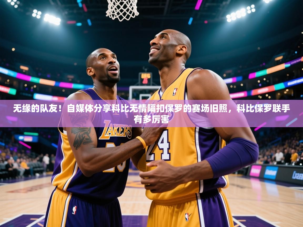 爱游戏体育娱乐赞助罗马-无缘的队友!自媒体分享科比无情隔扣保罗的赛场旧照,科比保罗联手有多厉害 第2张