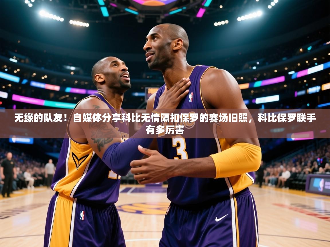 爱游戏体育娱乐赞助罗马-无缘的队友!自媒体分享科比无情隔扣保罗的赛场旧照,科比保罗联手有多厉害 第4张