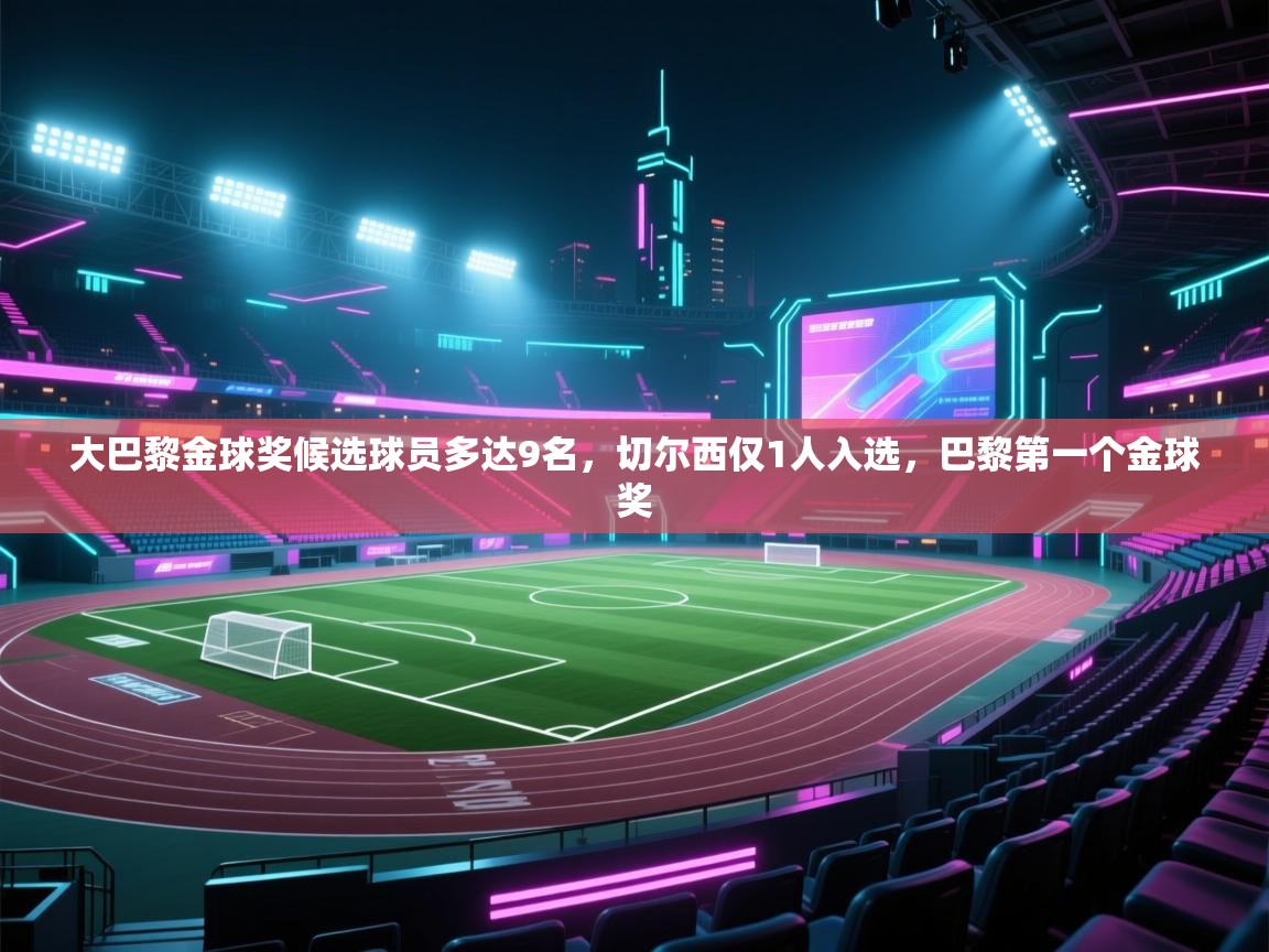 爱游戏娱乐平台信誉好16-大巴黎金球奖候选球员多达9名，切尔西仅1人入选，巴黎第一个金球奖