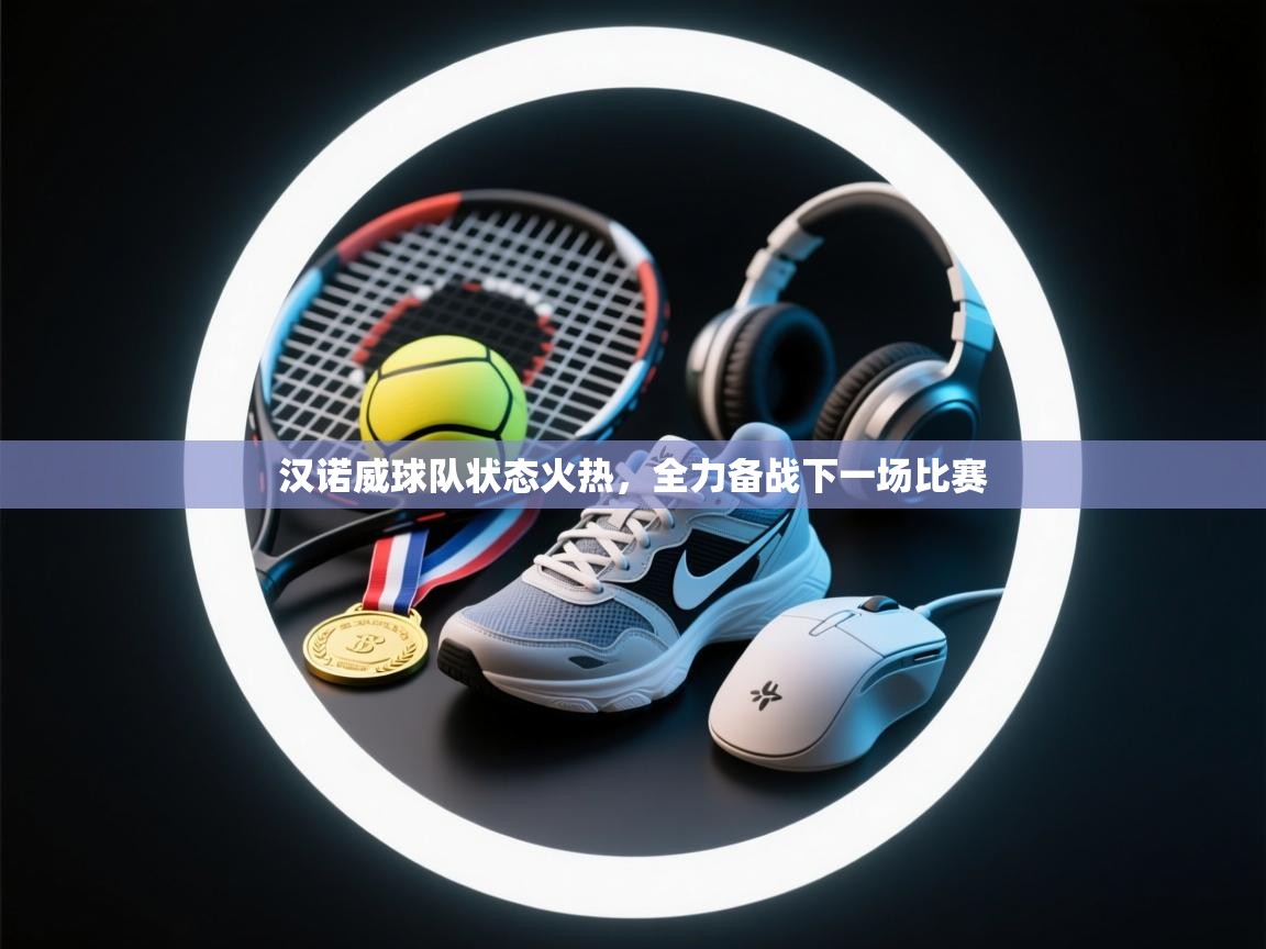 爱游戏体育下载-汉诺威球队状态火热，全力备战下一场比赛