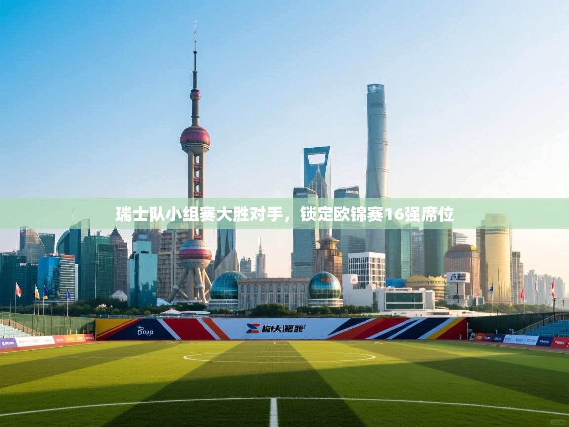 爱游戏体育直播-瑞士队小组赛大胜对手，锁定欧锦赛16强席位