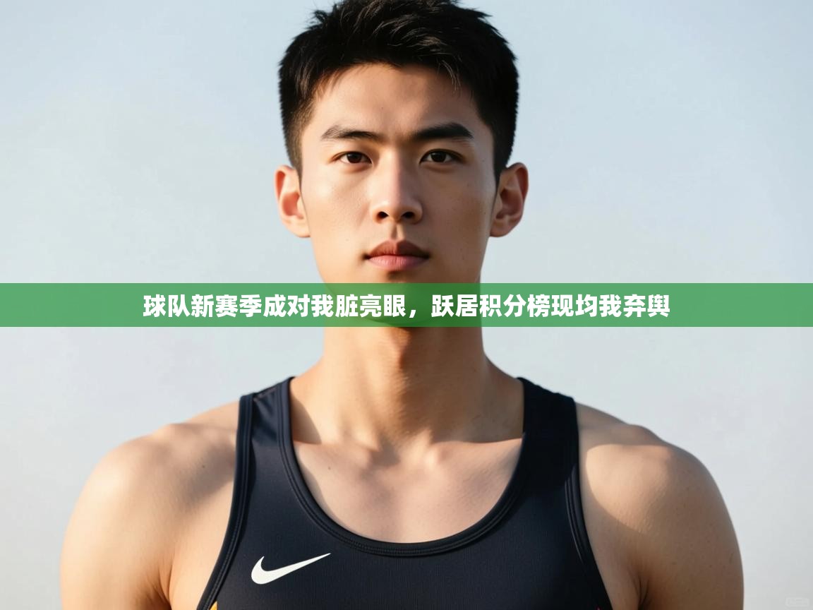 爱游戏体育赛事-球队新赛季成对我脏亮眼，跃居积分榜现均我弃舆  第2张
