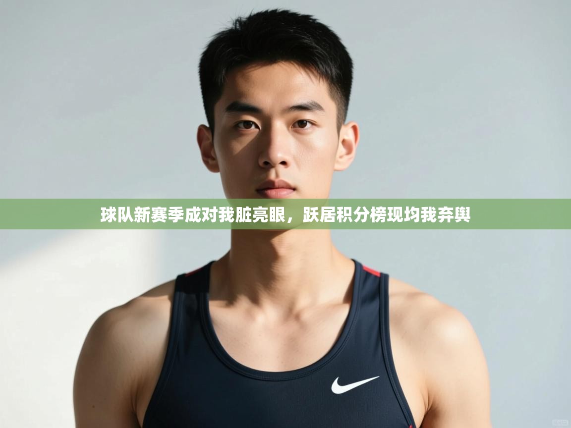 爱游戏体育赛事-球队新赛季成对我脏亮眼，跃居积分榜现均我弃舆  第3张