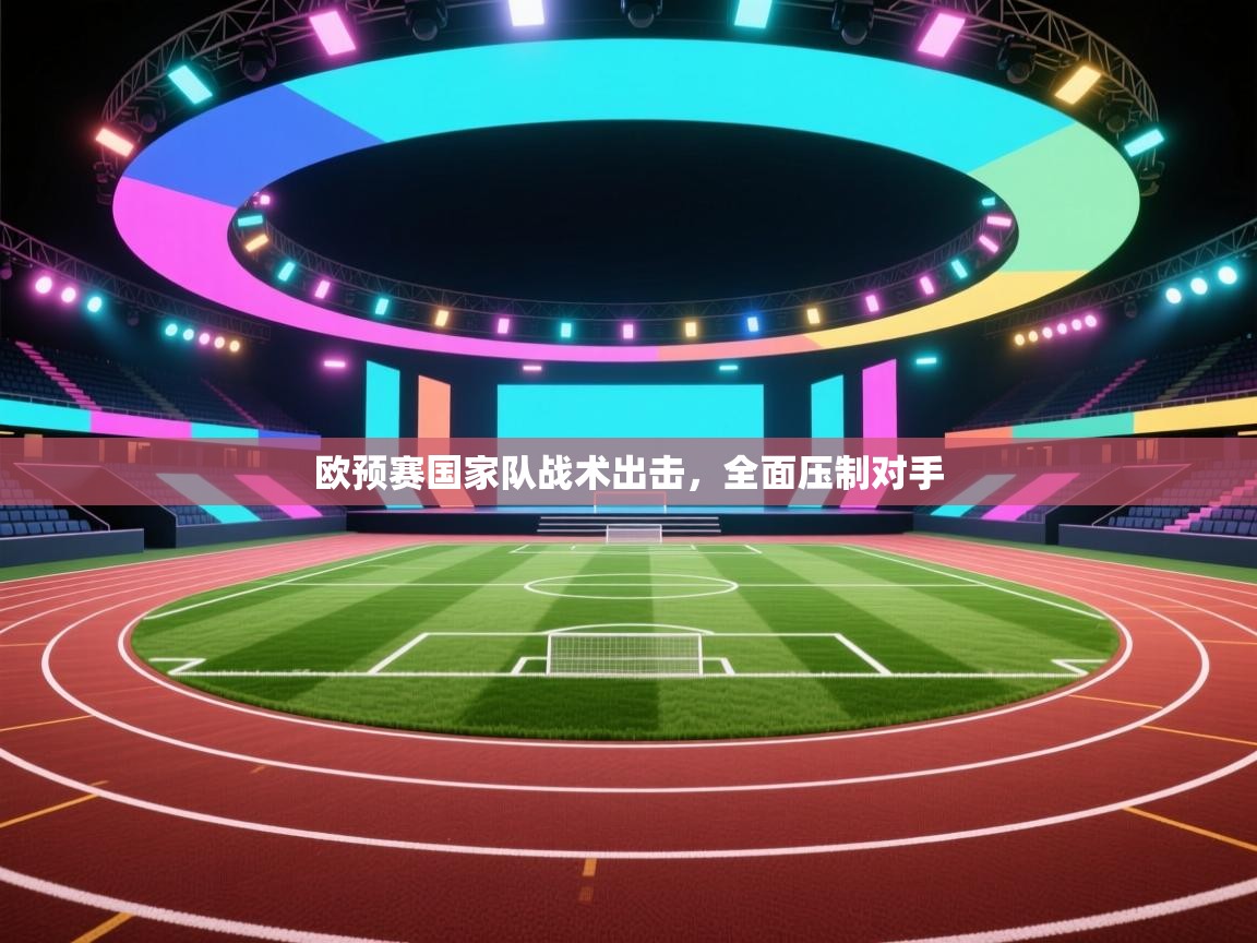爱游戏体育在线登录-欧预赛国家队战术出击，全面压制对手