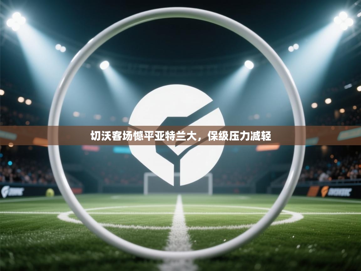 爱游戏体育下载-切沃客场憾平亚特兰大，保级压力减轻