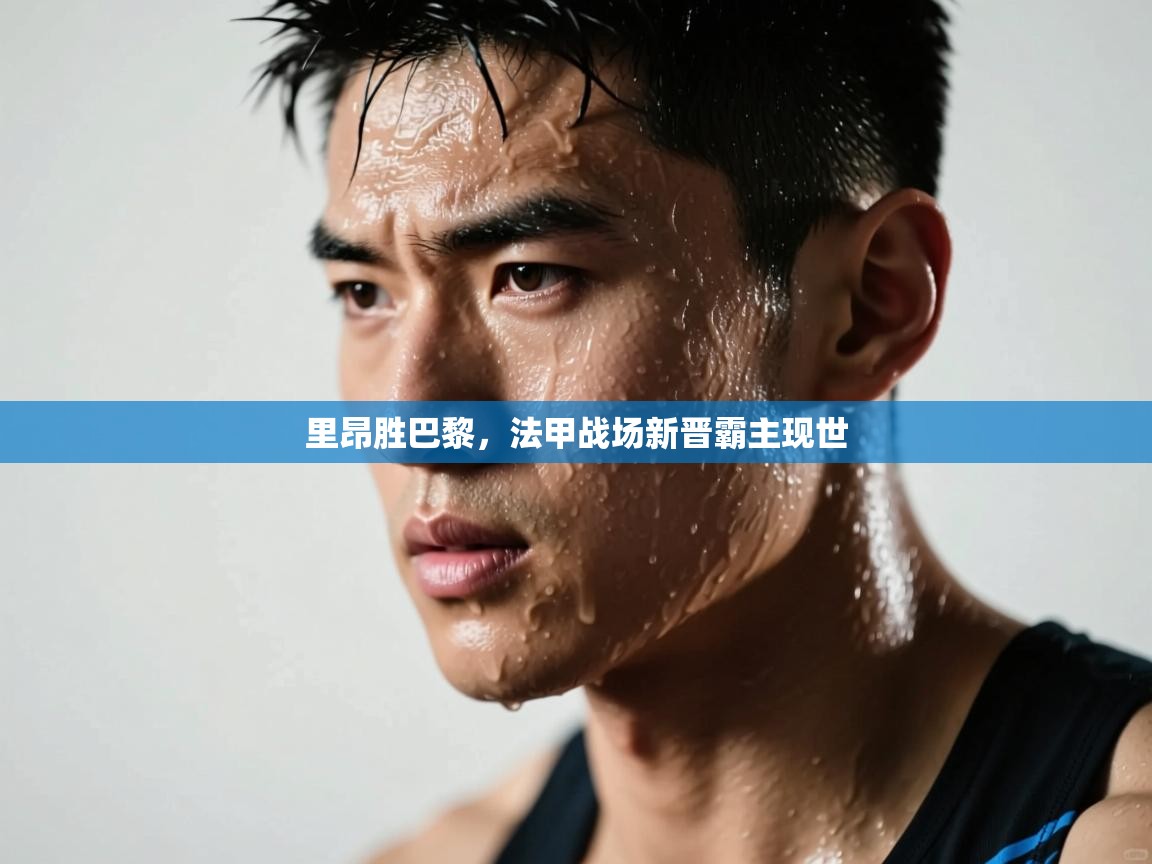 爱游戏体育官网-里昂胜巴黎，法甲战场新晋霸主现世