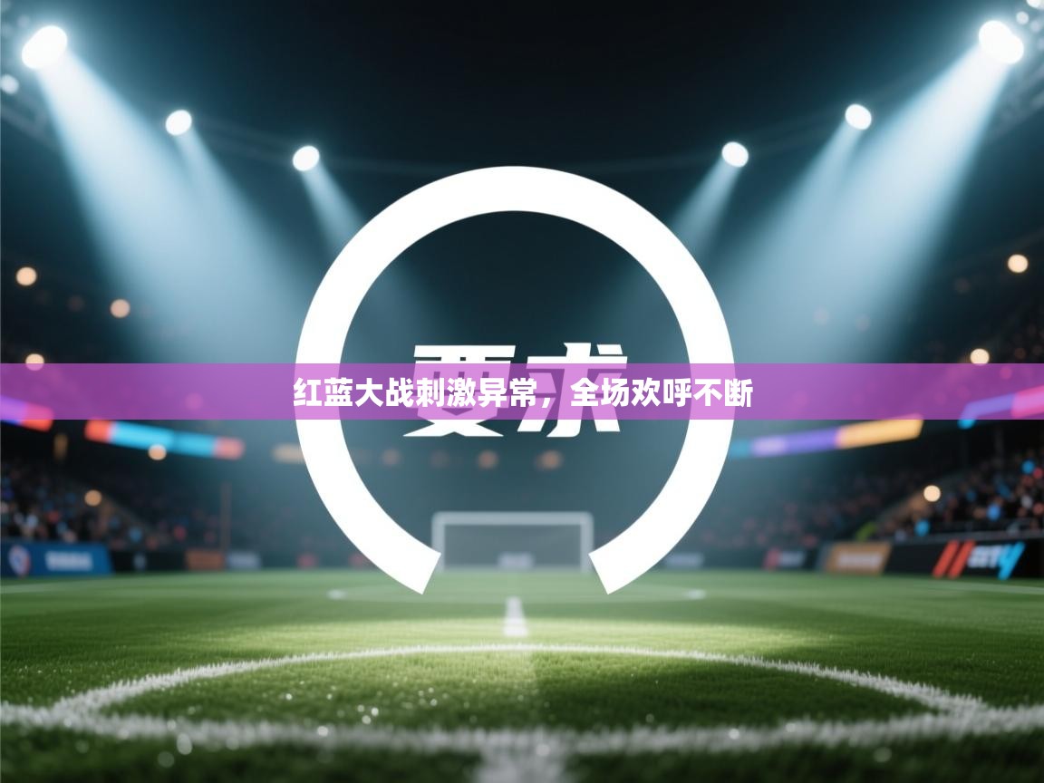 爱游戏直播-红蓝大战刺激异常，全场欢呼不断
