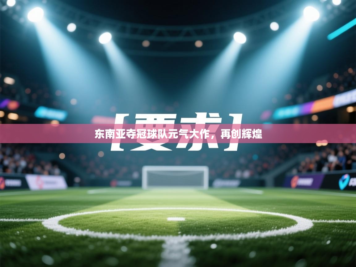 爱游戏体育娱乐马竞赞助商-东南亚夺冠球队元气大作，再创辉煌