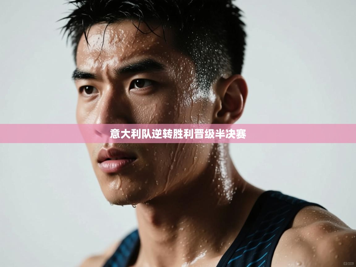 爱游戏体育app-意大利队逆转胜利晋级半决赛