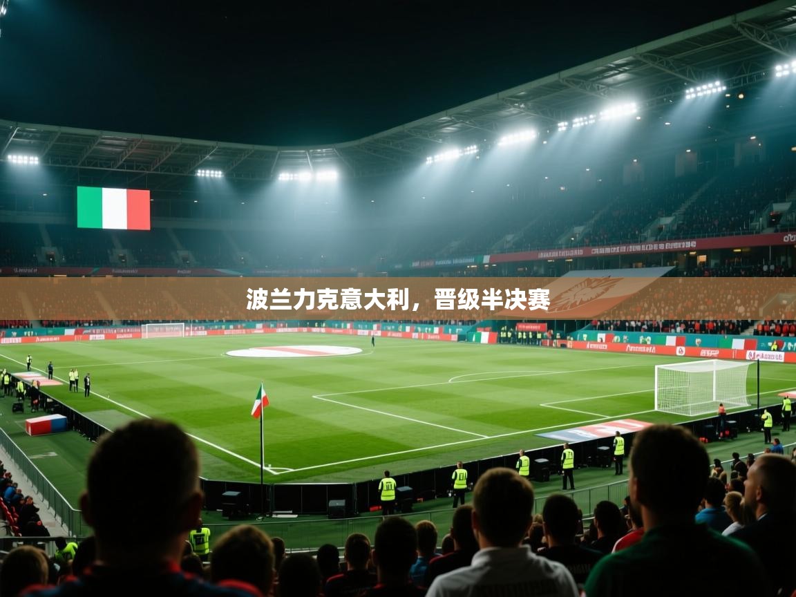 爱游戏体育全站入口-波兰力克意大利,晋级半决赛 第4张