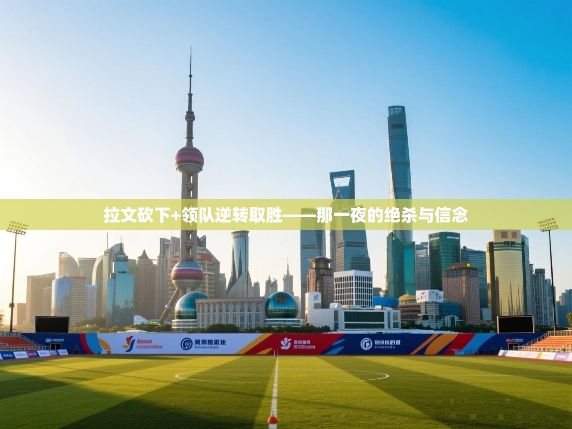 爱游戏娱乐赞助罗马02-拉文砍下+领队逆转取胜——那一夜的绝杀与信念 第2张