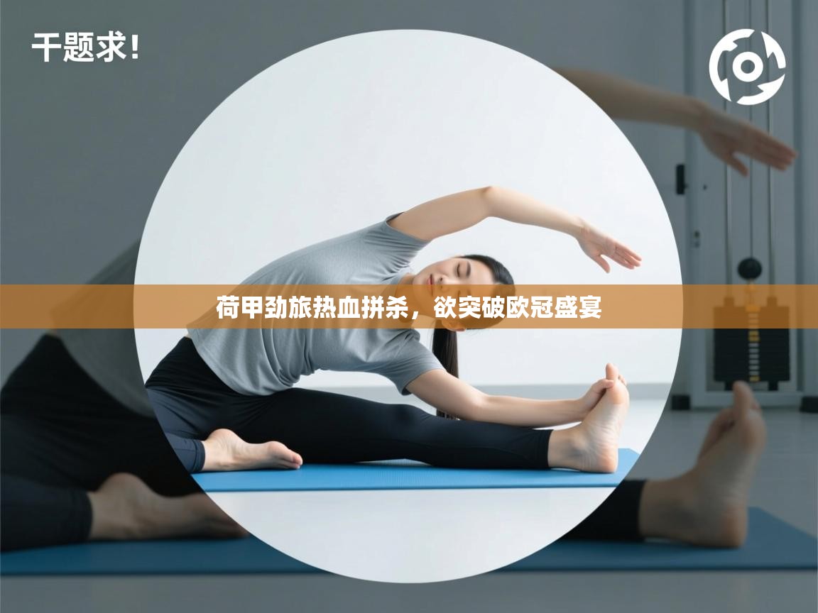 爱游戏娱乐平台信誉好16-荷甲劲旅热血拼杀，欲突破欧冠盛宴  第1张