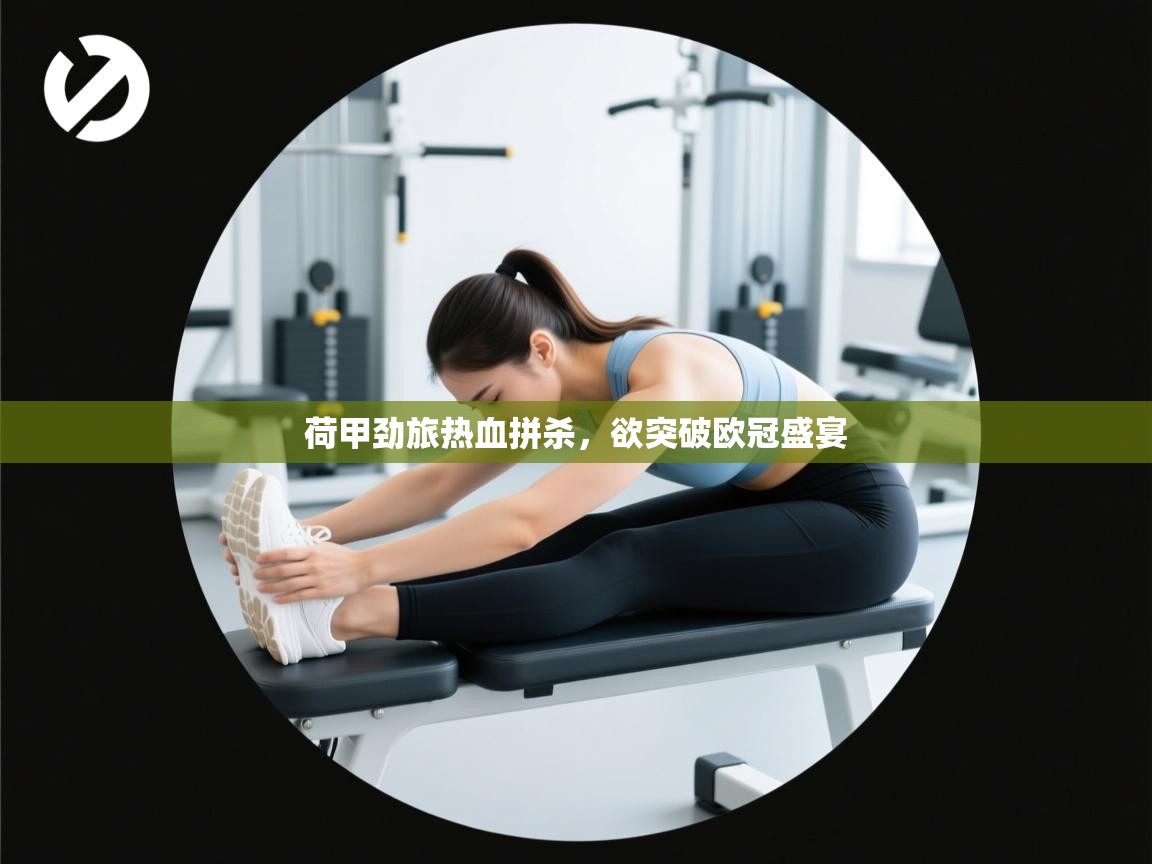 爱游戏娱乐平台信誉好16-荷甲劲旅热血拼杀，欲突破欧冠盛宴  第3张