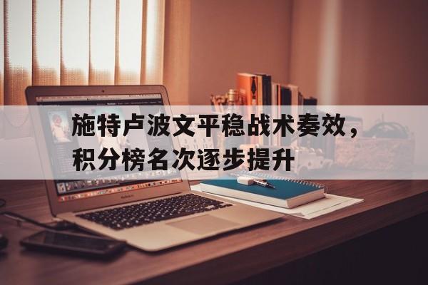 关于施特卢波文平稳战术奏效，积分榜名次逐步提升的信息